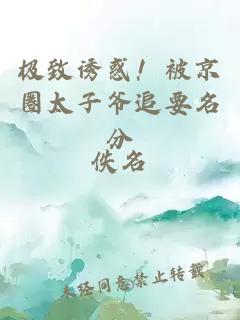 極致誘惑！被京圈太子爺追要名分